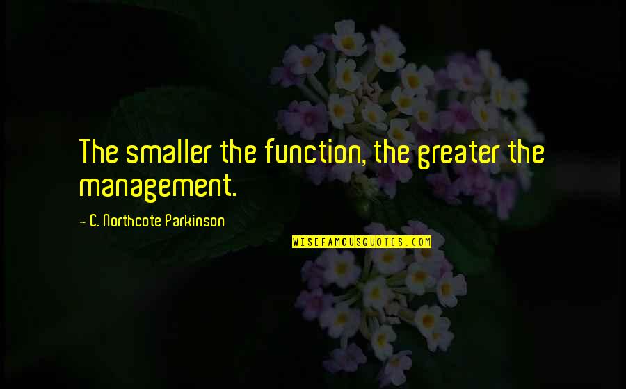 Your Eyes Deceive You Quote Quotes By C. Northcote Parkinson: The smaller the function, the greater the management. Your Eyes Deceive You Quote Quotes By C. Northcote Parkinson: The smaller the function, the greater the management.