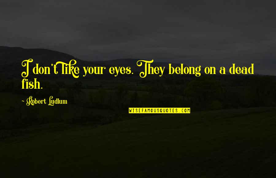Your Eyes Like Quotes By Robert Ludlum: I don't like your eyes. They belong on