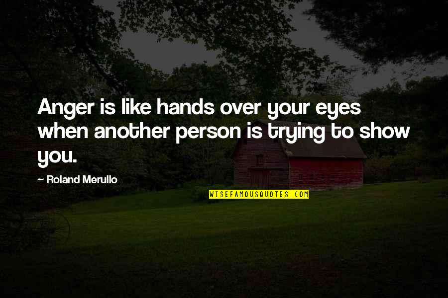 Your Eyes Like Quotes By Roland Merullo: Anger is like hands over your eyes when