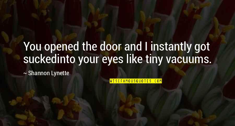 Your Eyes Like Quotes By Shannon Lynette: You opened the door and I instantly got