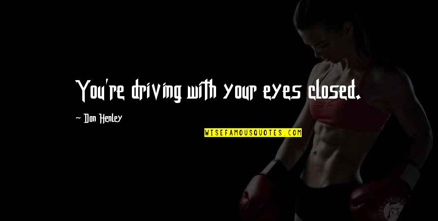 Your Eyes Quotes By Don Henley: You're driving with your eyes closed.