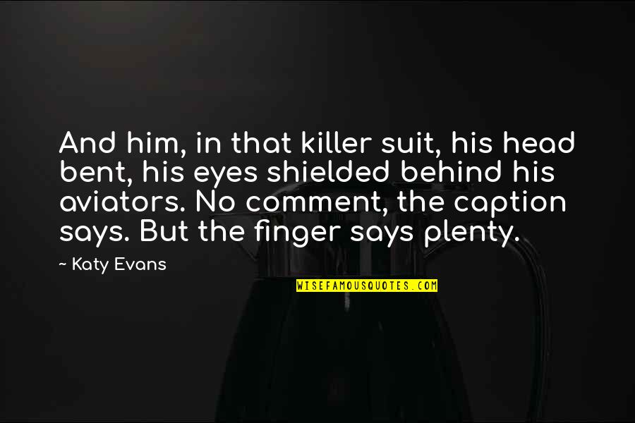 Your Eyes Says Quotes By Katy Evans: And him, in that killer suit, his head