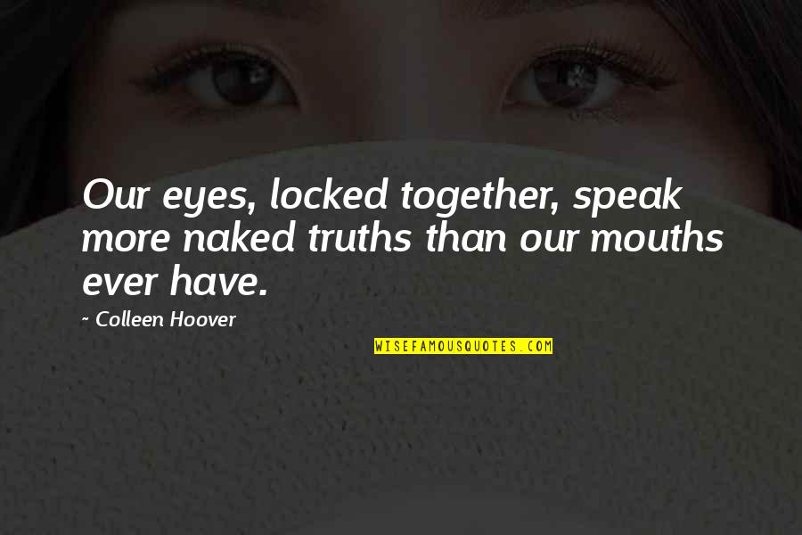 Your Eyes Speak Quotes By Colleen Hoover: Our eyes, locked together, speak more naked truths