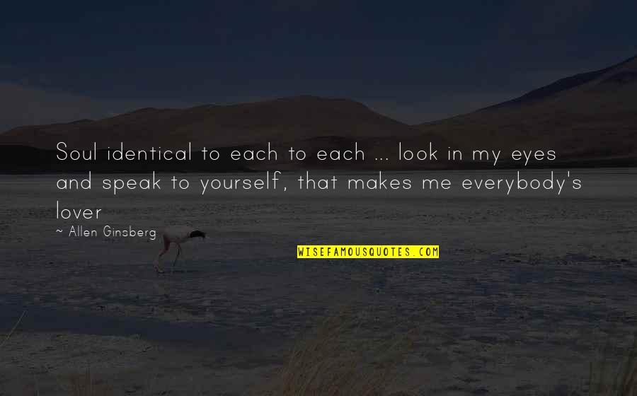 Your Eyes Speak To Me Quotes By Allen Ginsberg: Soul identical to each to each ... look