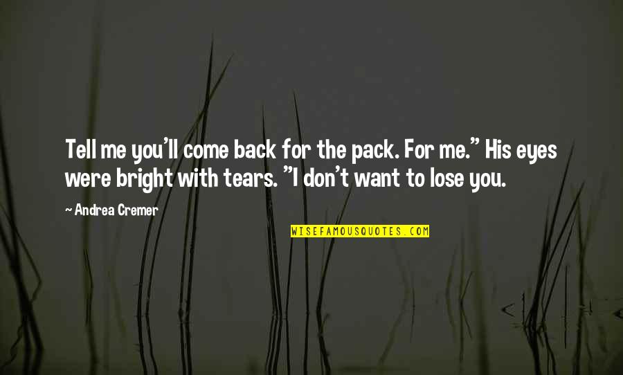 Your Eyes Tell Me Quotes By Andrea Cremer: Tell me you'll come back for the pack. Your Eyes Tell Me Quotes By Andrea Cremer: Tell me you'll come back for the pack.