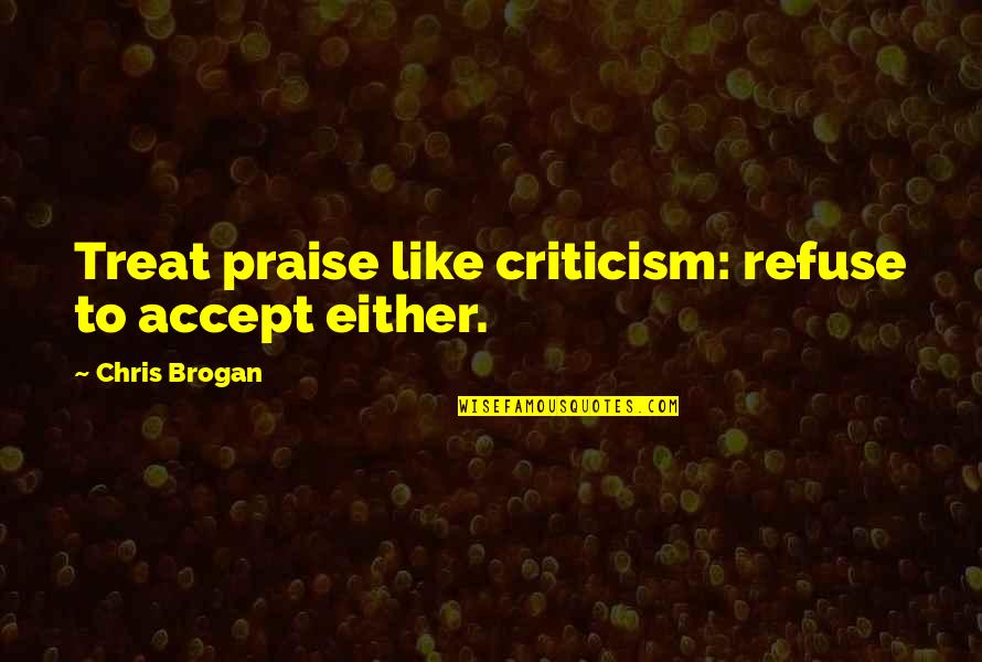 Your Eyes Tumblr Quotes By Chris Brogan: Treat praise like criticism: refuse to accept either.