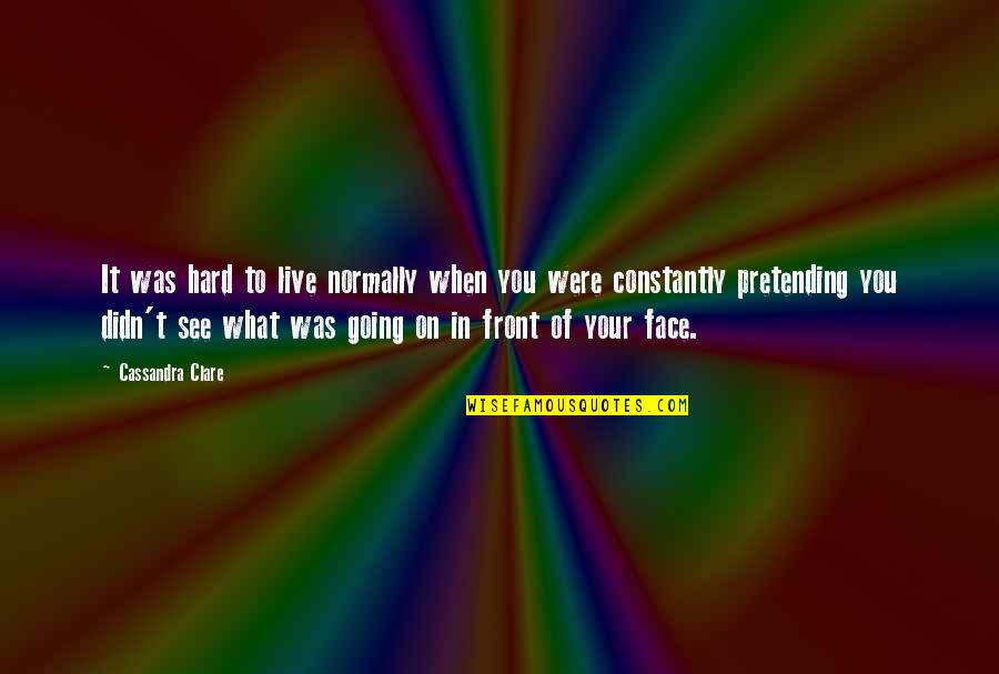Your Face Love Quotes By Cassandra Clare: It was hard to live normally when you Your Face Love Quotes By Cassandra Clare: It was hard to live normally when you
