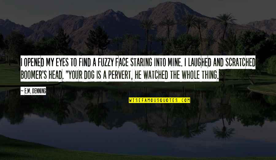 Your Face Love Quotes By E.M. Denning: I opened my eyes to find a fuzzy Your Face Love Quotes By E.M. Denning: I opened my eyes to find a fuzzy