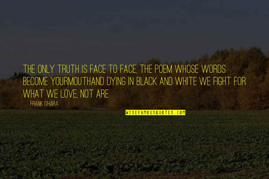 Your Face Love Quotes By Frank O'Hara: The only truth is face to face, the Your Face Love Quotes By Frank O'Hara: The only truth is face to face, the