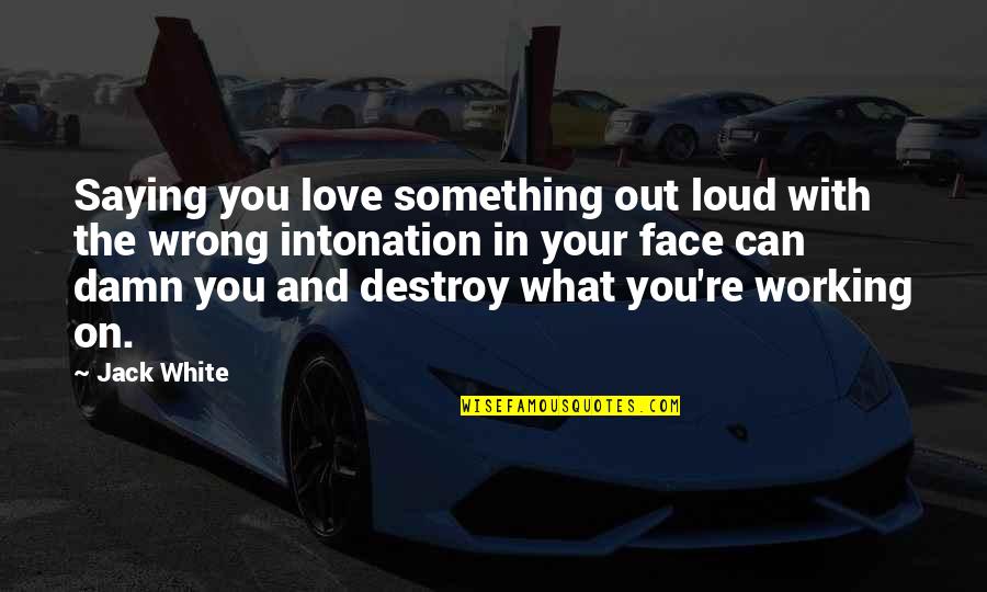 Your Face Love Quotes By Jack White: Saying you love something out loud with the Your Face Love Quotes By Jack White: Saying you love something out loud with the