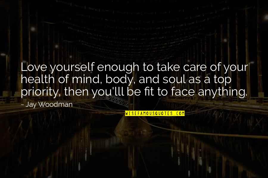 Your Face Love Quotes By Jay Woodman: Love yourself enough to take care of your Your Face Love Quotes By Jay Woodman: Love yourself enough to take care of your