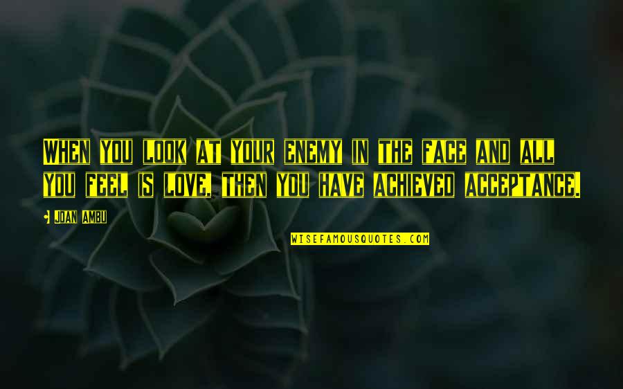 Your Face Love Quotes By Joan Ambu: When you look at your enemy in the Your Face Love Quotes By Joan Ambu: When you look at your enemy in the