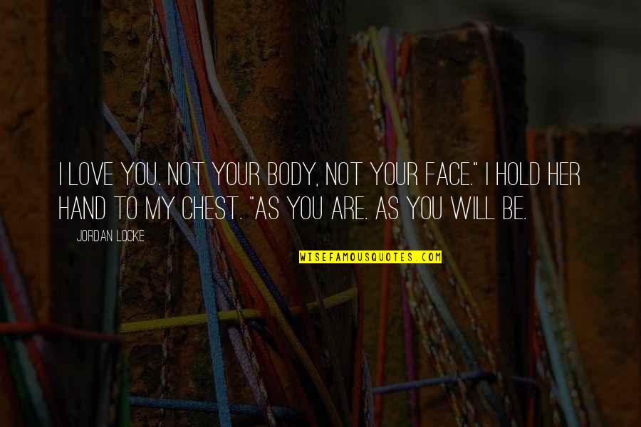 Your Face Love Quotes By Jordan Locke: I love you. Not your body, not your Your Face Love Quotes By Jordan Locke: I love you. Not your body, not your