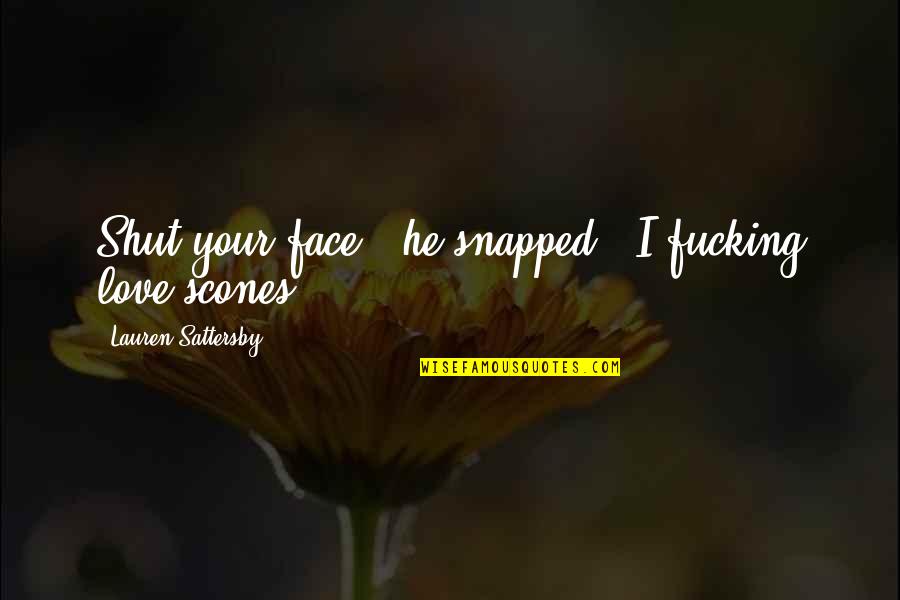 Your Face Love Quotes By Lauren Sattersby: Shut your face," he snapped. "I fucking love Your Face Love Quotes By Lauren Sattersby: Shut your face," he snapped. "I fucking love