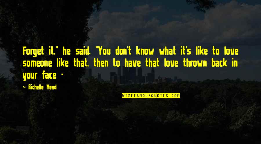Your Face Love Quotes By Richelle Mead: Forget it," he said. "You don't know what Your Face Love Quotes By Richelle Mead: Forget it," he said. "You don't know what