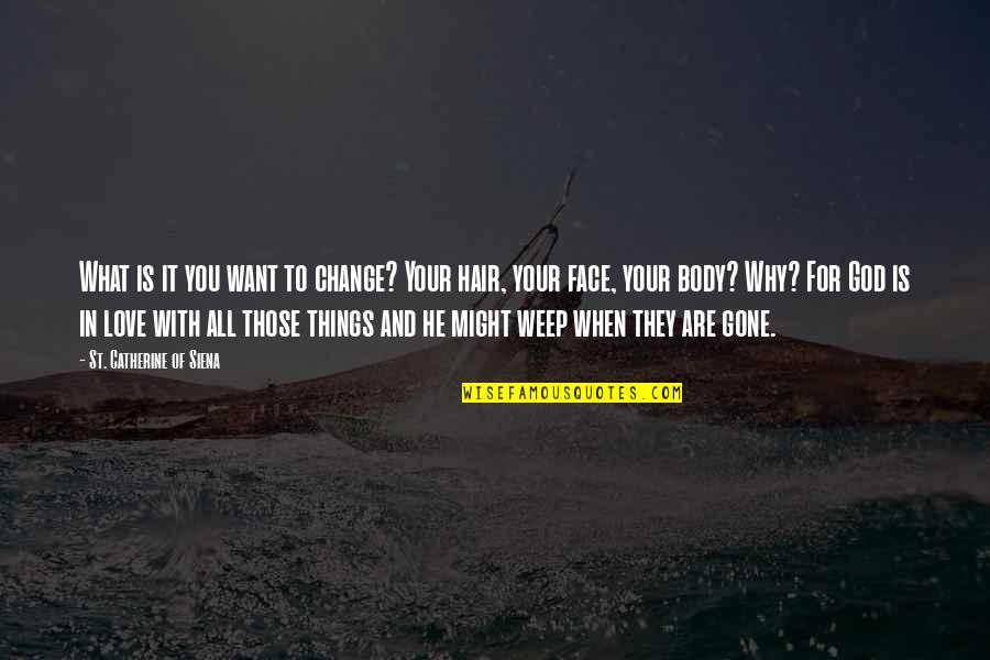 Your Face Love Quotes By St. Catherine Of Siena: What is it you want to change? Your Your Face Love Quotes By St. Catherine Of Siena: What is it you want to change? Your