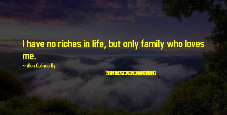 Your Family Loves You Quotes By Alon Calinao Dy: I have no riches in life, but only