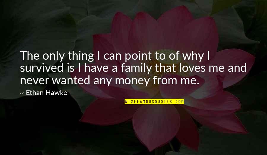 Your Family Loves You Quotes By Ethan Hawke: The only thing I can point to of Your Family Loves You Quotes By Ethan Hawke: The only thing I can point to of