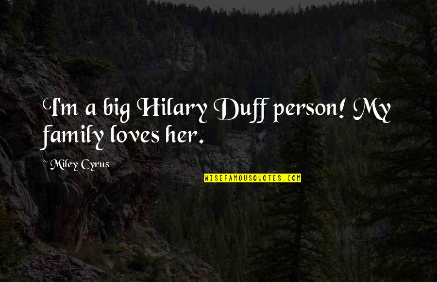 Your Family Loves You Quotes By Miley Cyrus: I'm a big Hilary Duff person! My family Your Family Loves You Quotes By Miley Cyrus: I'm a big Hilary Duff person! My family