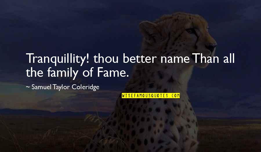 Your Family Name Quotes By Samuel Taylor Coleridge: Tranquillity! thou better name Than all the family Your Family Name Quotes By Samuel Taylor Coleridge: Tranquillity! thou better name Than all the family