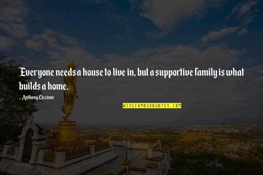 Your Family Needs You Quotes By Anthony Liccione: Everyone needs a house to live in, but Your Family Needs You Quotes By Anthony Liccione: Everyone needs a house to live in, but