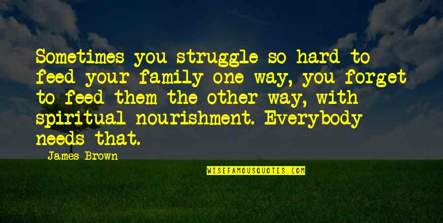 Your Family Needs You Quotes By James Brown: Sometimes you struggle so hard to feed your Your Family Needs You Quotes By James Brown: Sometimes you struggle so hard to feed your