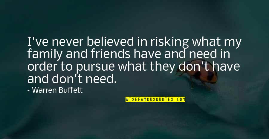 Your Family Needs You Quotes By Warren Buffett: I've never believed in risking what my family Your Family Needs You Quotes By Warren Buffett: I've never believed in risking what my family