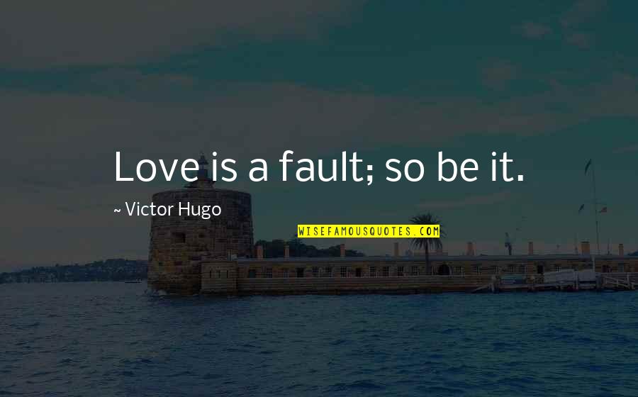 Your Fault Love Quotes By Victor Hugo: Love is a fault; so be it.