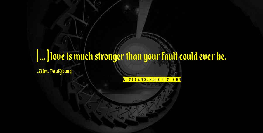 Your Fault Love Quotes By Wm. Paul Young: [ ... ] love is much stronger than