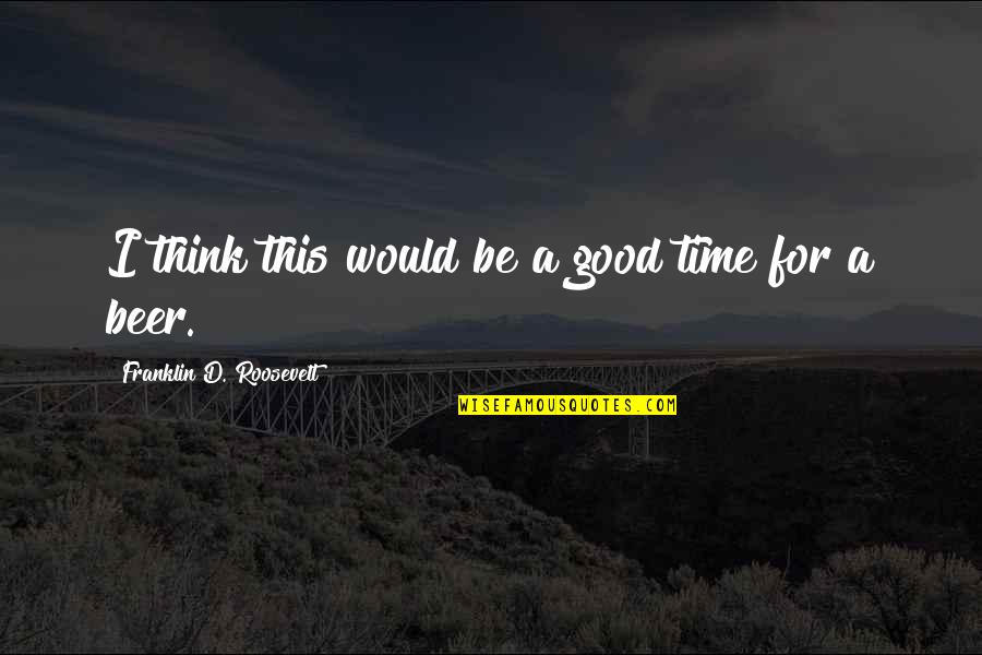 Your Favorite Car Quotes By Franklin D. Roosevelt: I think this would be a good time Your Favorite Car Quotes By Franklin D. Roosevelt: I think this would be a good time
