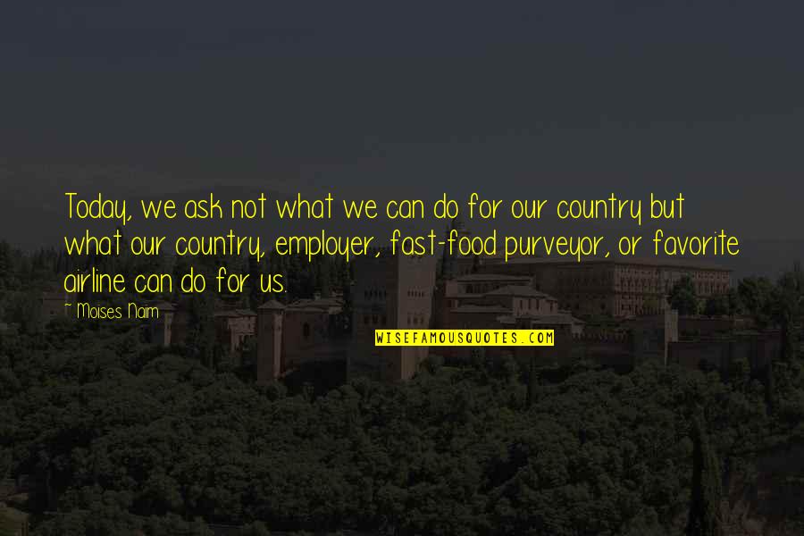 Your Favorite Food Quotes By Moises Naim: Today, we ask not what we can do