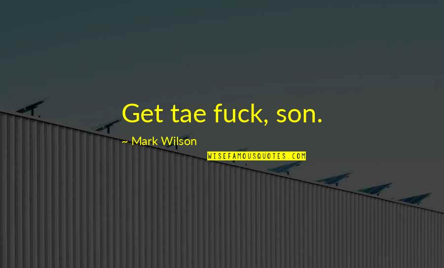 Your Favorite Inspirational Quotes By Mark Wilson: Get tae fuck, son.