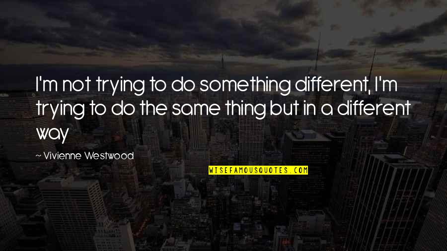 Your Favorite Nsync Quotes By Vivienne Westwood: I'm not trying to do something different, I'm