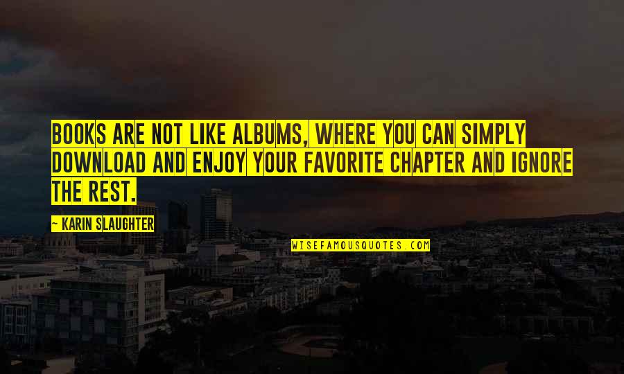 Your Favorite Quotes By Karin Slaughter: Books are not like albums, where you can Your Favorite Quotes By Karin Slaughter: Books are not like albums, where you can