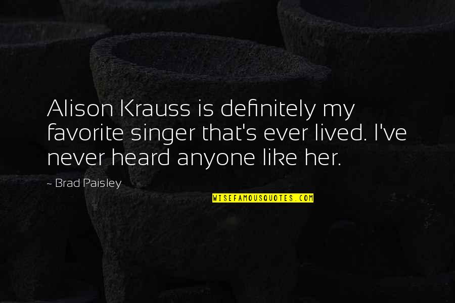 Your Favorite Singer Quotes By Brad Paisley: Alison Krauss is definitely my favorite singer that's