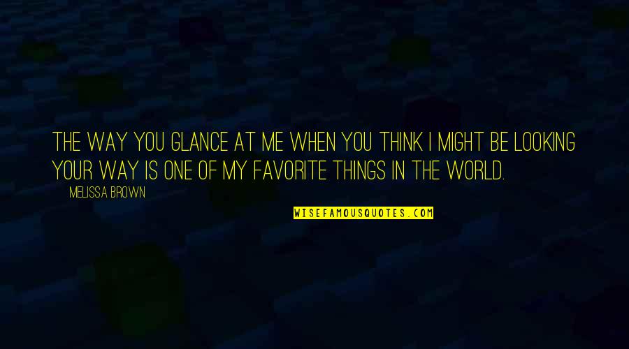 Your Favorite Things Quotes By Melissa Brown: The way you glance at me when you Your Favorite Things Quotes By Melissa Brown: The way you glance at me when you
