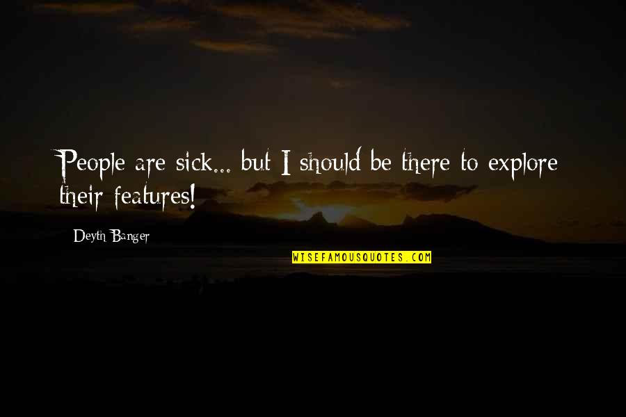 Your Features Quotes By Deyth Banger: People are sick... but I should be there