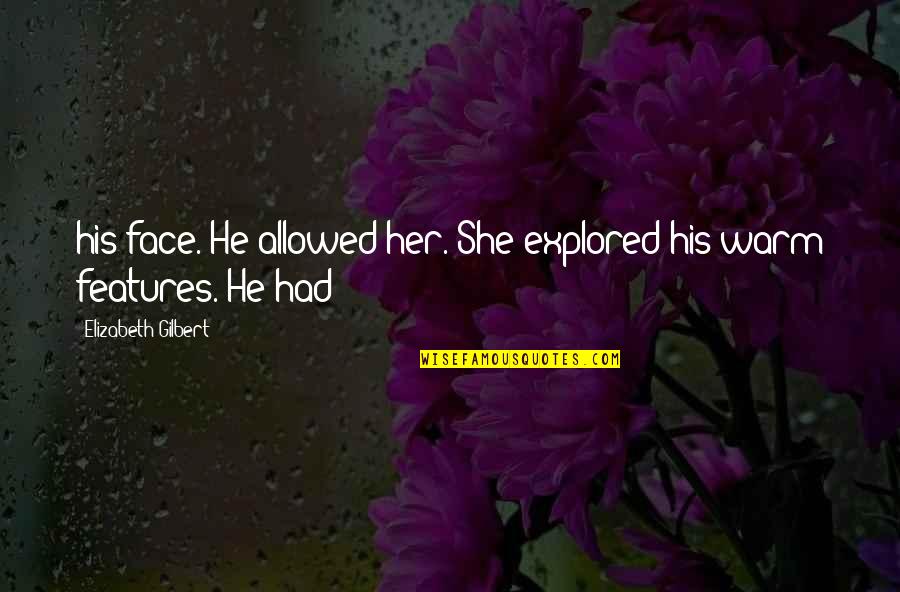 Your Features Quotes By Elizabeth Gilbert: his face. He allowed her. She explored his