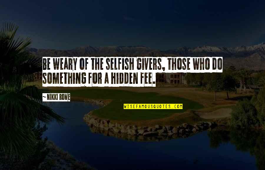 Your Fee Quote Quotes By Nikki Rowe: Be weary of the selfish givers, those who
