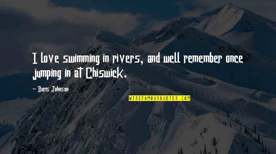 Your Feelings Being Hurt Quotes By Boris Johnson: I love swimming in rivers, and well remember