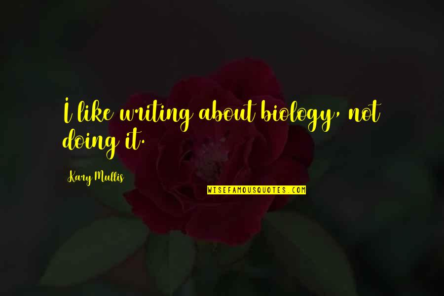 Your Feelings Being Hurt Quotes By Kary Mullis: I like writing about biology, not doing it.