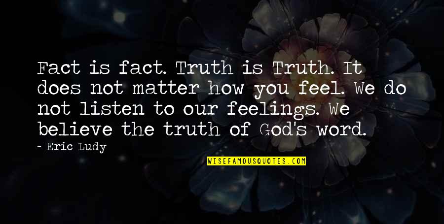 Your Feelings Matter Quotes By Eric Ludy: Fact is fact. Truth is Truth. It does Your Feelings Matter Quotes By Eric Ludy: Fact is fact. Truth is Truth. It does