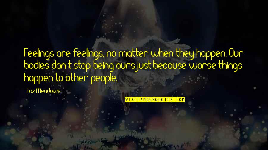 Your Feelings Matter Quotes By Foz Meadows: Feelings are feelings, no matter when they happen. Your Feelings Matter Quotes By Foz Meadows: Feelings are feelings, no matter when they happen.