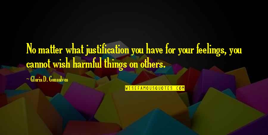 Your Feelings Matter Quotes By Gloria D. Gonsalves: No matter what justification you have for your Your Feelings Matter Quotes By Gloria D. Gonsalves: No matter what justification you have for your