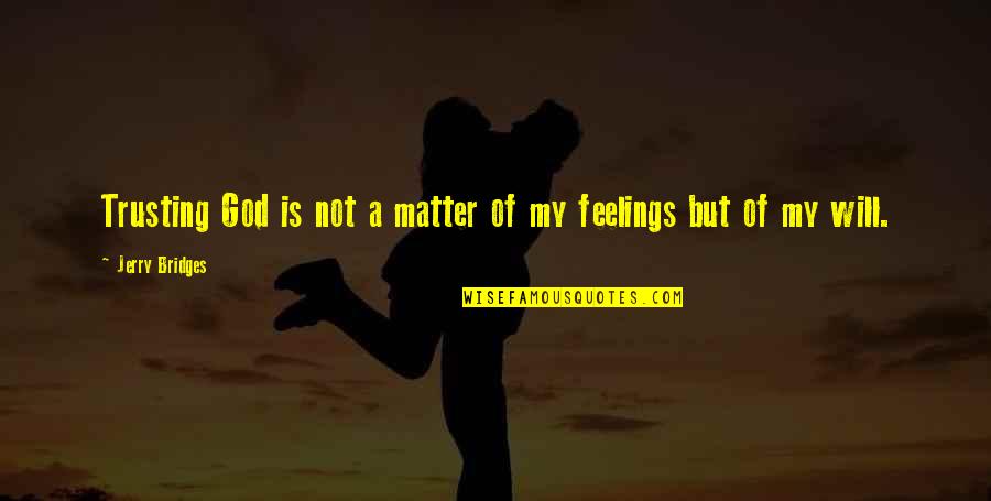 Your Feelings Matter Quotes By Jerry Bridges: Trusting God is not a matter of my Your Feelings Matter Quotes By Jerry Bridges: Trusting God is not a matter of my
