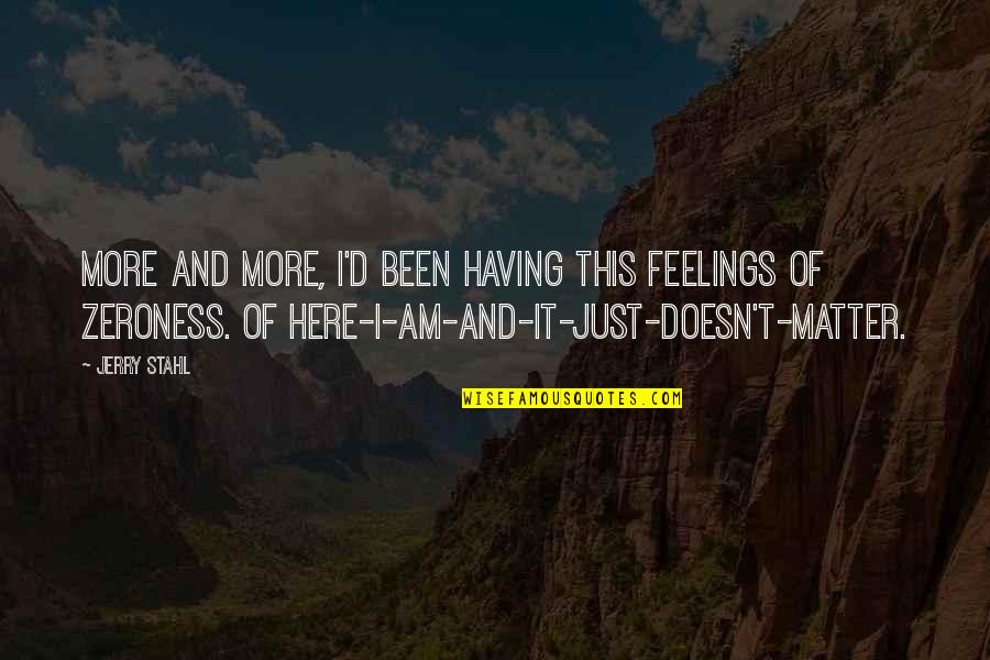 Your Feelings Matter Quotes By Jerry Stahl: More and more, I'd been having this feelings Your Feelings Matter Quotes By Jerry Stahl: More and more, I'd been having this feelings