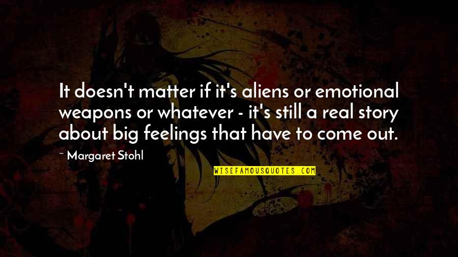 Your Feelings Matter Quotes By Margaret Stohl: It doesn't matter if it's aliens or emotional Your Feelings Matter Quotes By Margaret Stohl: It doesn't matter if it's aliens or emotional