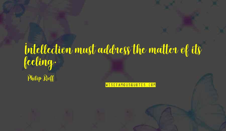 Your Feelings Matter Quotes By Philip Rieff: Intellection must address the matter of its feeling. Your Feelings Matter Quotes By Philip Rieff: Intellection must address the matter of its feeling.