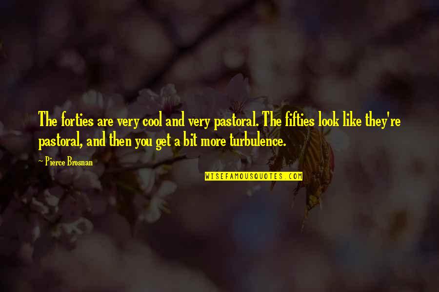 Your Fifties Quotes By Pierce Brosnan: The forties are very cool and very pastoral.