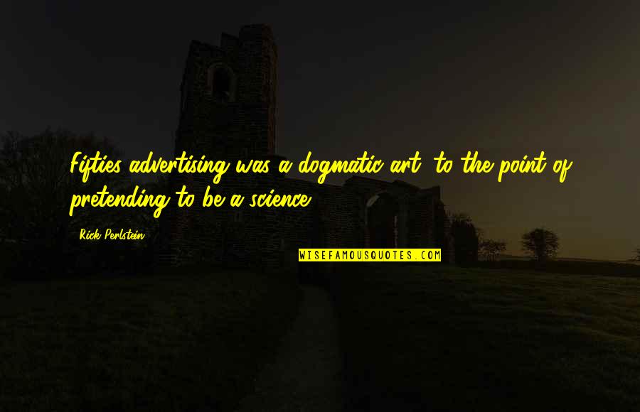 Your Fifties Quotes By Rick Perlstein: Fifties advertising was a dogmatic art, to the